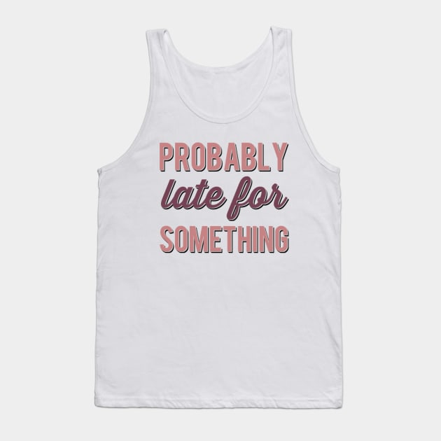 Probably Late For Something funny sayings about life sarcastic Tank Top by BoogieCreates